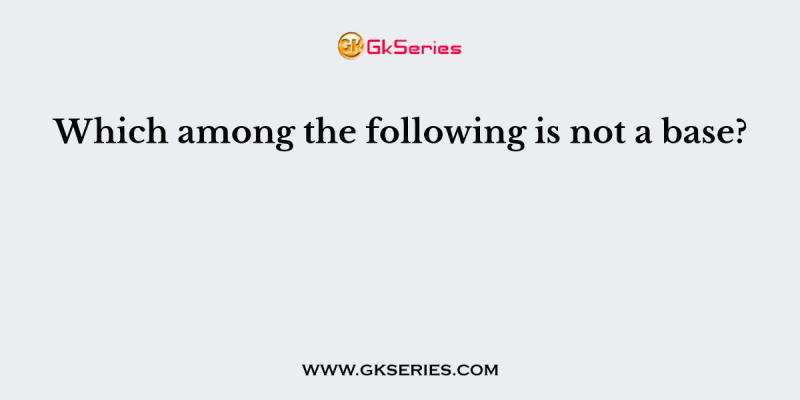 Which among the following is not a base?
