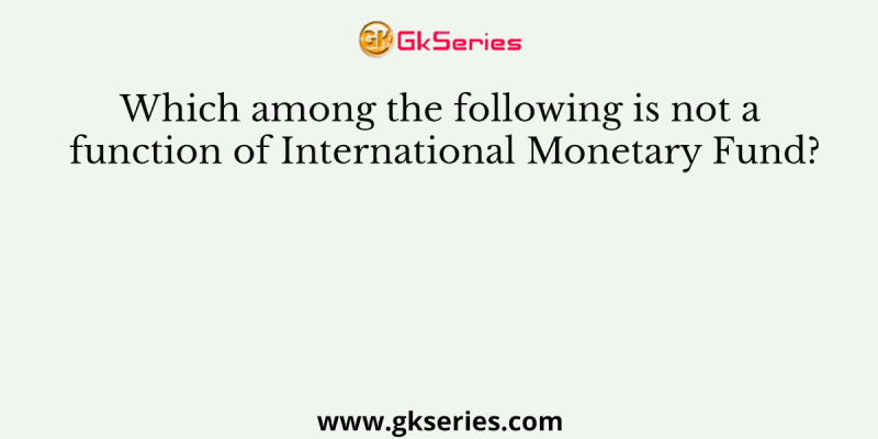 Which among the following is not a function of International Monetary Fund?