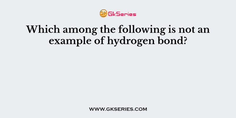 Which among the following is not an example of hydrogen bond?