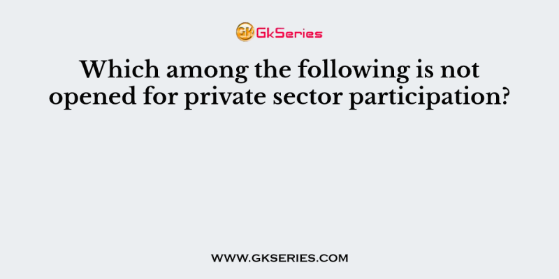 Which among the following is not opened for private sector participation?