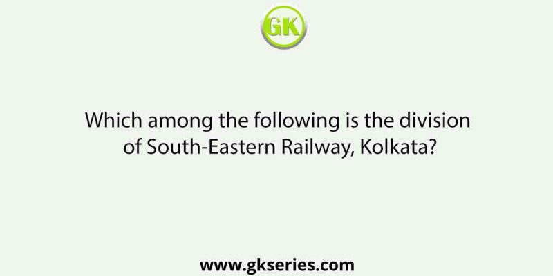 Which among the following is the division of South-Eastern Railway, Kolkata?