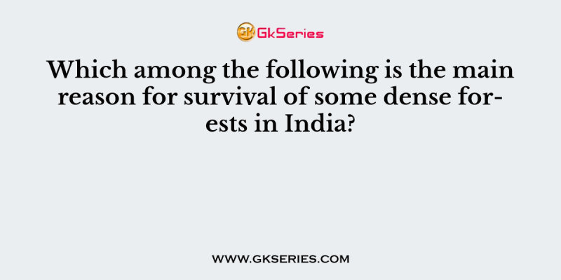 Which among the following is the main reason for survival of some dense forests in India?