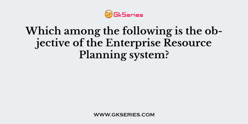 Which among the following is the objective of the Enterprise Resource Planning system?
