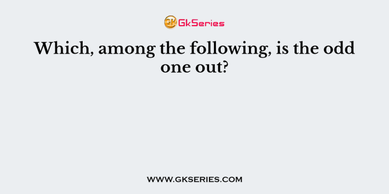 Which, among the following, is the odd one out?