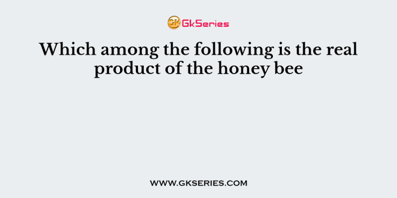 Which among the following is the real product of the honey bee