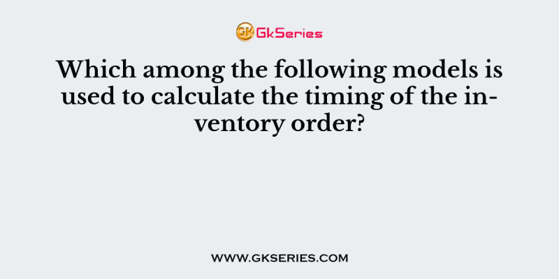 Which among the following models is used to calculate the timing of the inventory order?