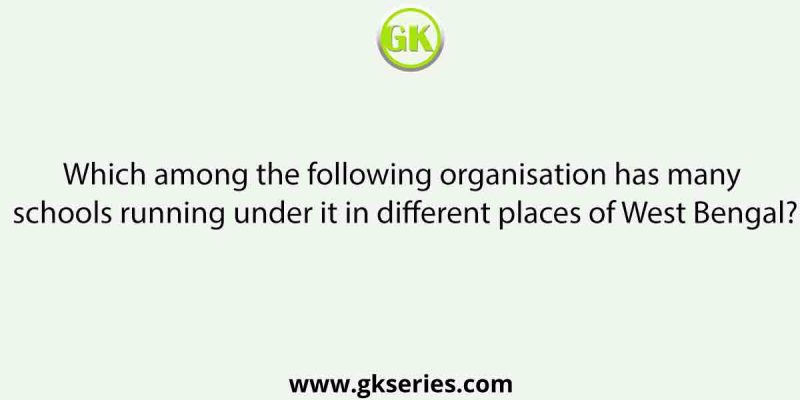 Which among the following organisation has many schools running under it in different places of West Bengal?