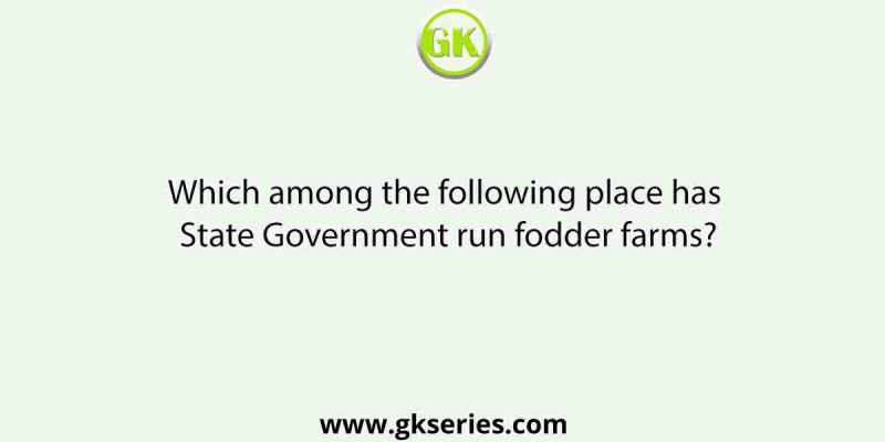 Which among the following place has State Government run fodder farms?