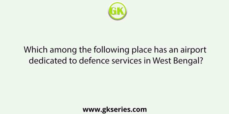 Which among the following place has an airport dedicated to defence services in West Bengal?
