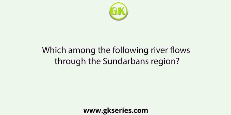 Which among the following river flows through the Sundarbans region?