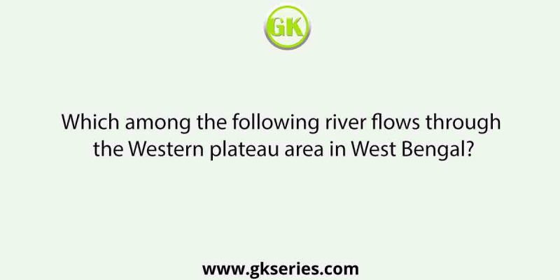 Which among the following river flows through the Western plateau area in West Bengal?