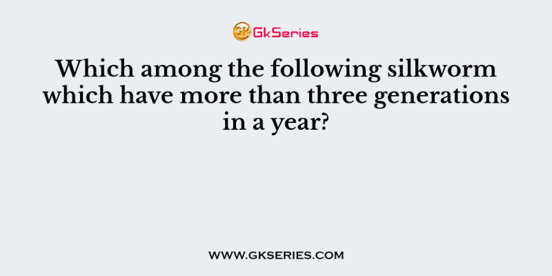 Which among the following silkworm which have more than three generations in a year?
