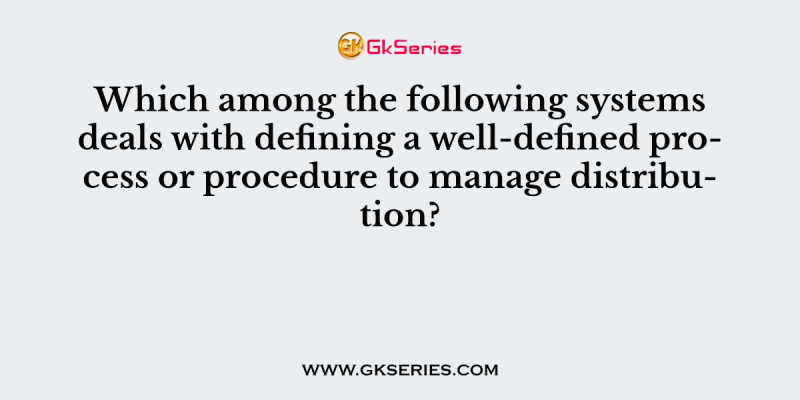 Which among the following systems deals with defining a well-defined process or procedure to manage distribution?