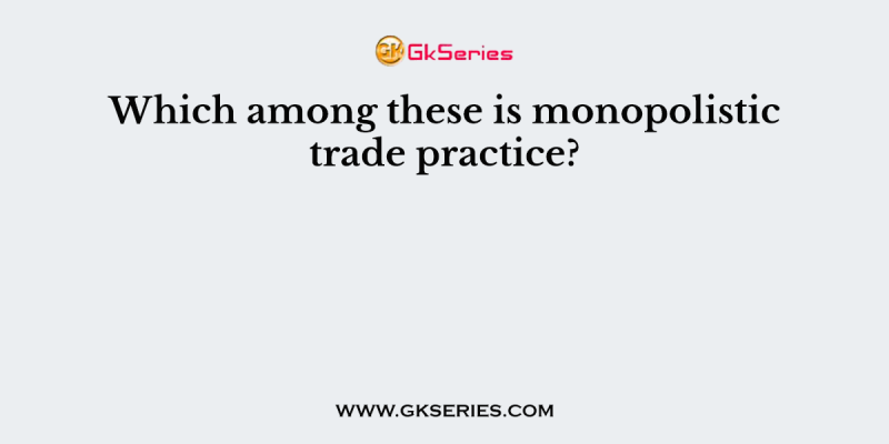 Which among these is monopolistic trade practice?