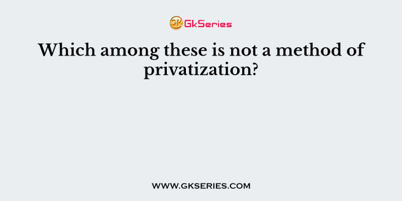 Which among these is not a method of privatization?