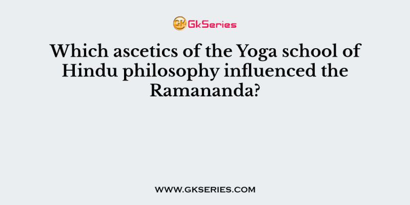 Which ascetics of the Yoga school of Hindu philosophy influenced the Ramananda?