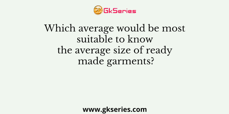 Which average would be most suitable to know the average size of ready made garments?
