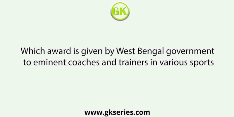Which award is given by West Bengal government to eminent coaches and trainers in various sports