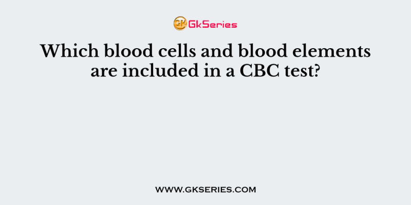 Which blood cells and blood elements are included in a CBC test?