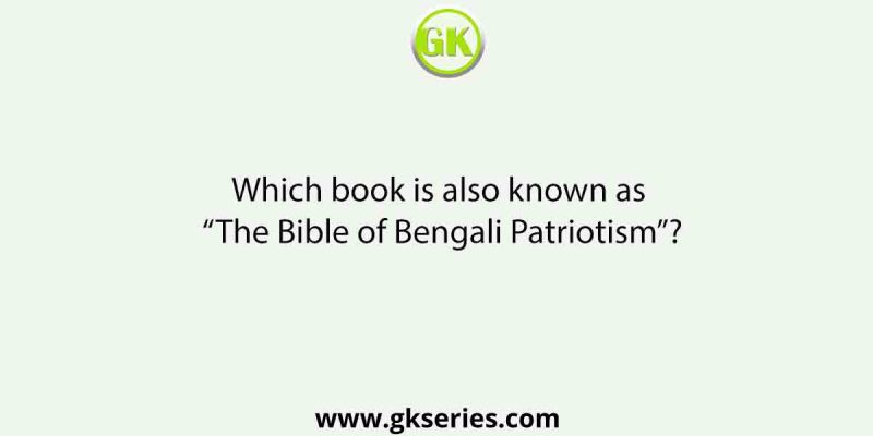 Which book is also known as “The Bible of Bengali Patriotism”?