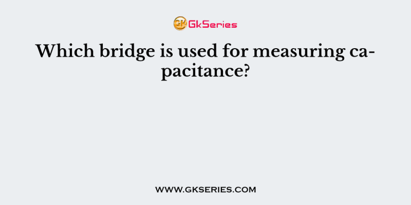 Which bridge is used for measuring capacitance?