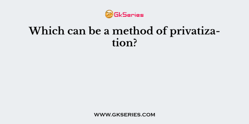 Which can be a method of privatization?