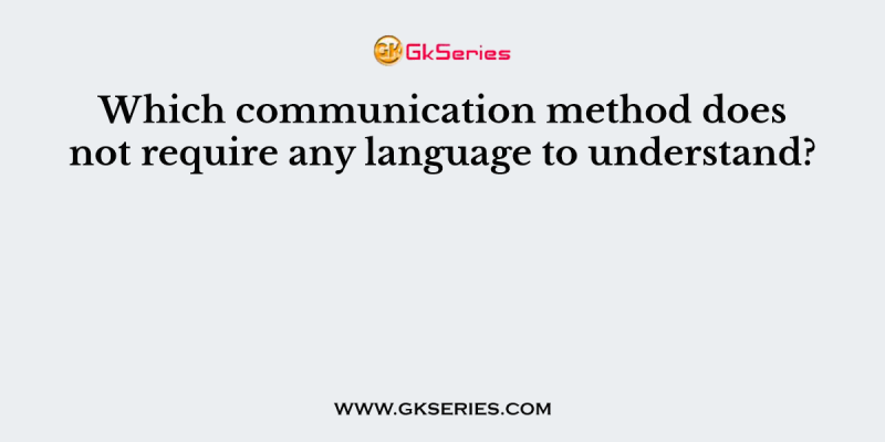 Which communication method does not require any language to understand?