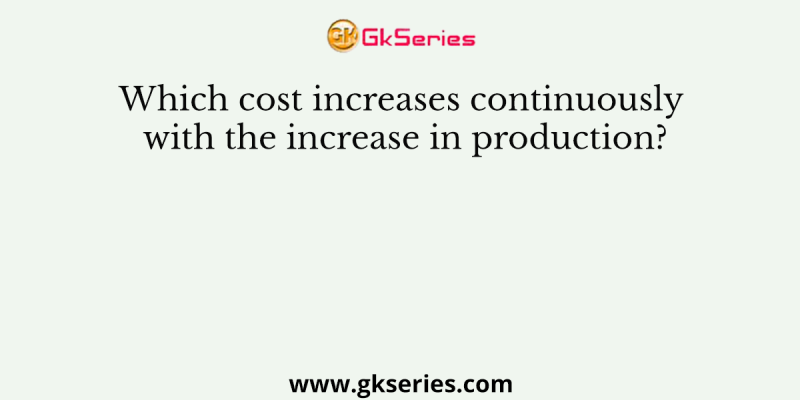 Which cost increases continuously with the increase in production?