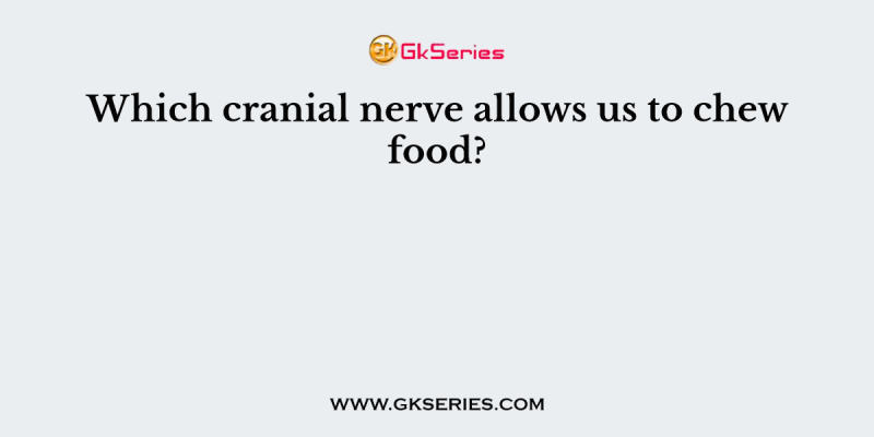 Which cranial nerve allows us to chew food?
