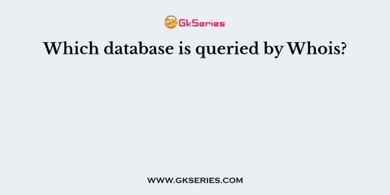 Which database is queried by Whois?