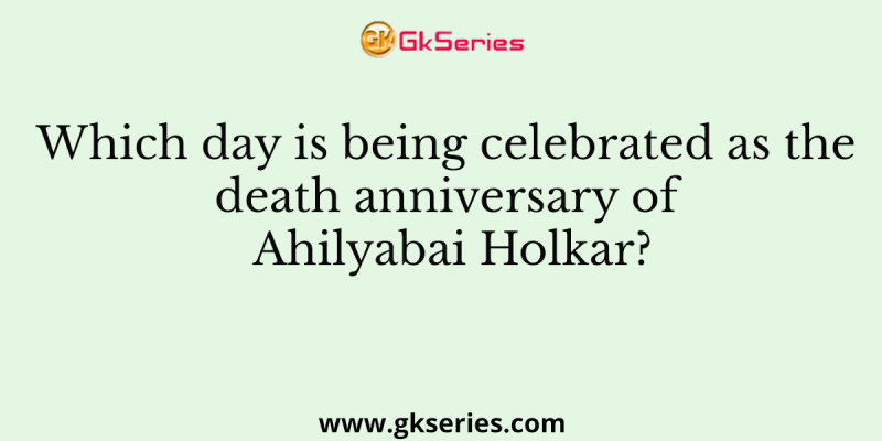 Which day is being celebrated as the death anniversary of Ahilyabai Holkar?