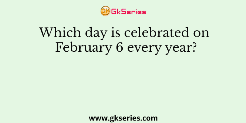Which day is celebrated on February 6 every year?