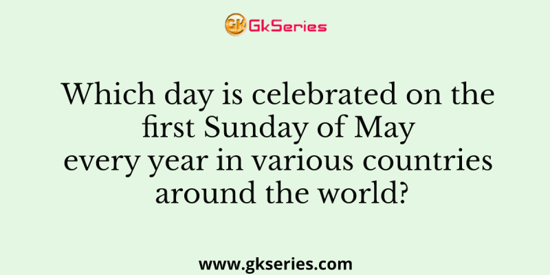Which day is celebrated on the first Sunday of May every year in various countries around the world?