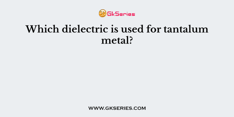 Which dielectric is used for tantalum metal?