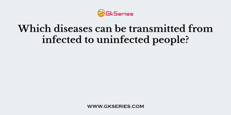 Which diseases can be transmitted from infected to uninfected people?