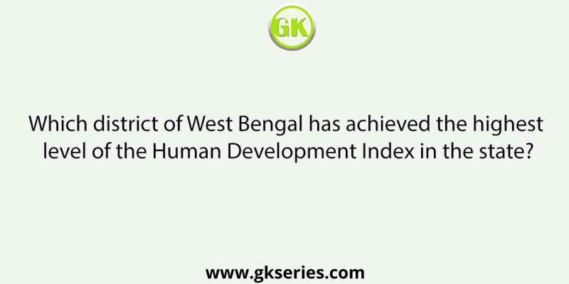 Which district of West Bengal has achieved the highest level of the Human Development Index in the state?