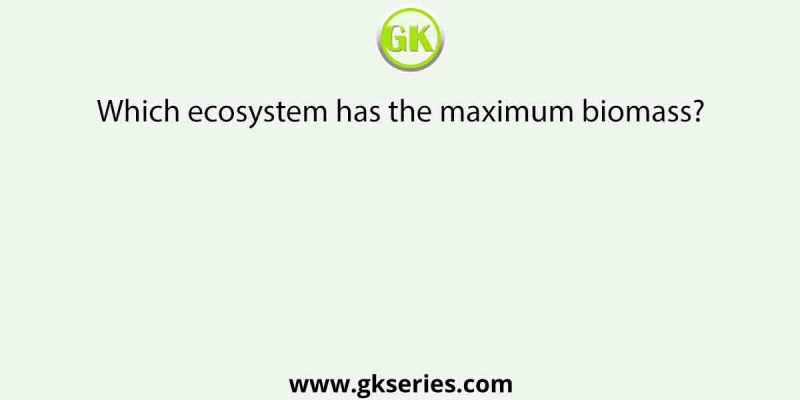 Which ecosystem has the maximum biomass?