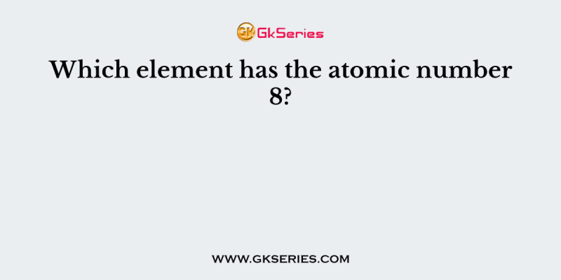 Which element has the atomic number 8?