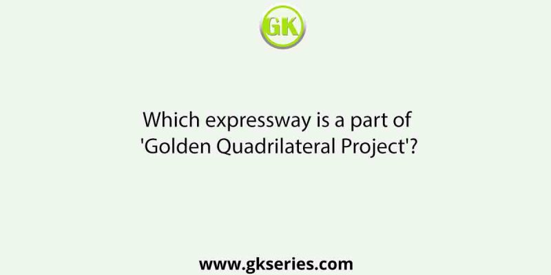 Which expressway is a part of ‘Golden Quadrilateral Project’?