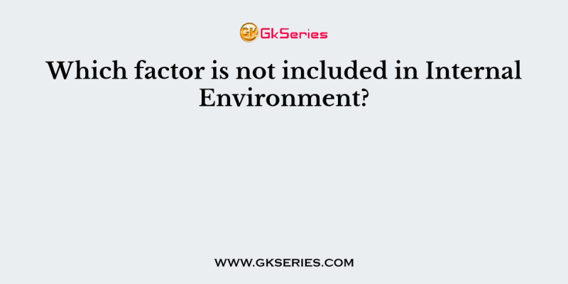 Which factor is not included in Internal Environment?