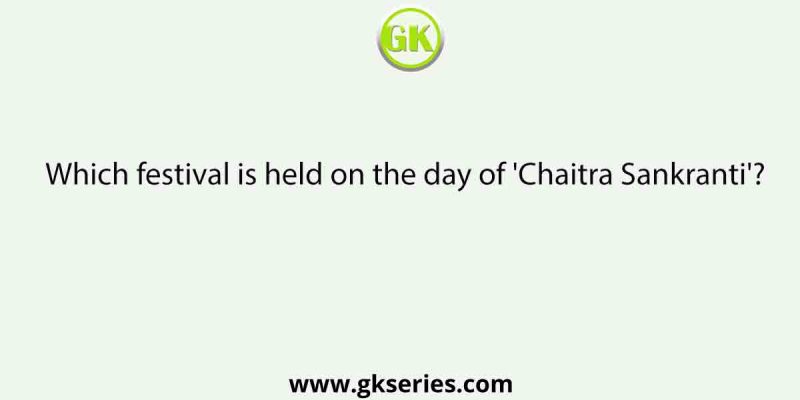 Which festival is held on the day of ‘Chaitra Sankranti’?