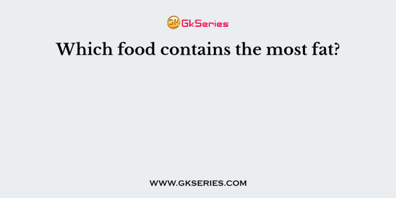 Which food contains the most fat?