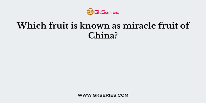 Which fruit is known as miracle fruit of China?