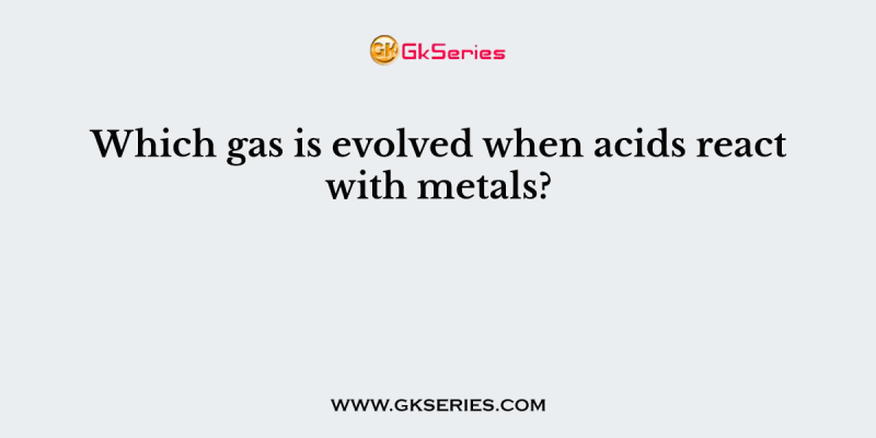 Which gas is evolved when acids react with metals?