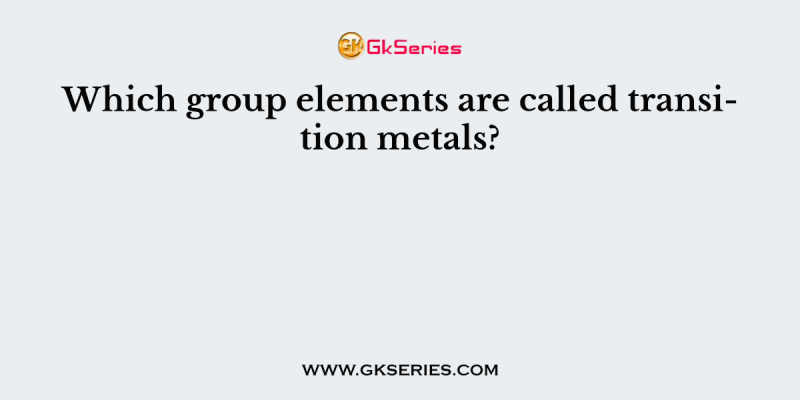 Which group elements are called transition metals?