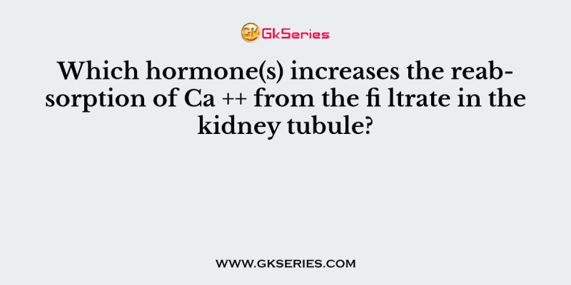 Which hormone(s) increases the reabsorption of Ca ++ from the fi ltrate in the kidney tubule?