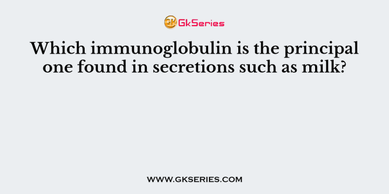 Which immunoglobulin is the principal one found in secretions such as milk?