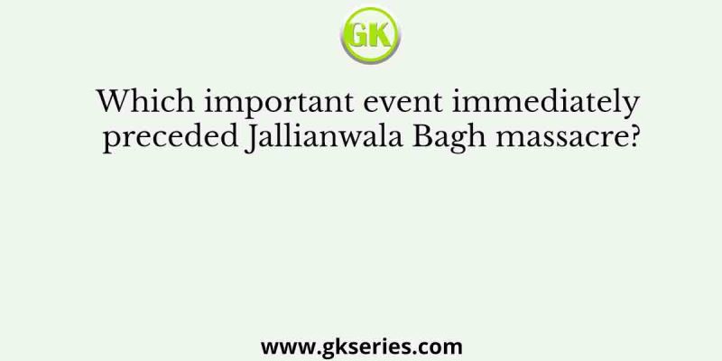 Which important event immediately preceded Jallianwala Bagh massacre?
