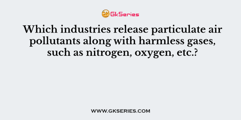 Which industries release particulate air pollutants along with harmless gases, such as nitrogen, oxygen, etc.?