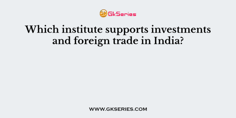 Which institute supports investments and foreign trade in India?